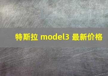 特斯拉 model3 最新价格